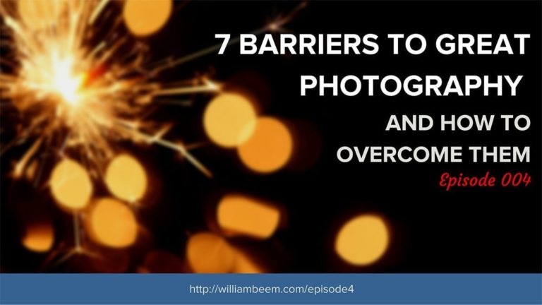 7 Barriers to Great Photography and How to Overcome Them