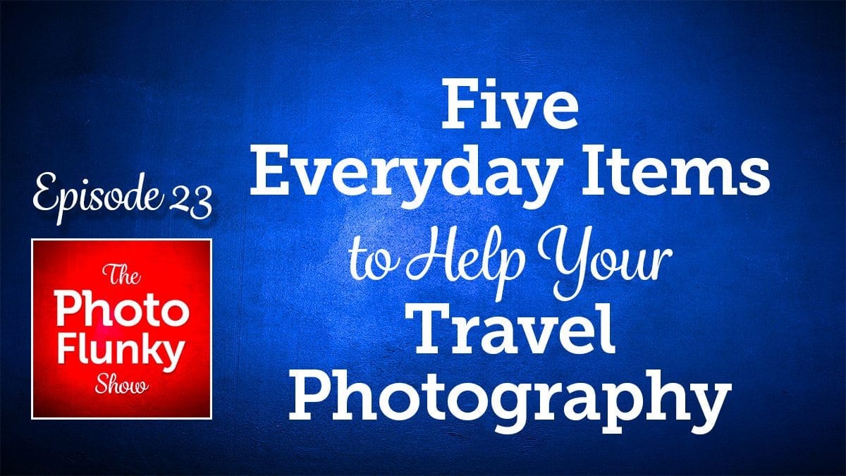 PF 023: Five Everyday Items to Help Your Travel Photography