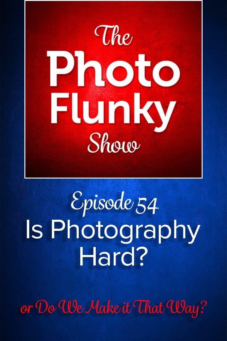 Is Photography Hard Or Do We Just Make It Hard On Ourselves?