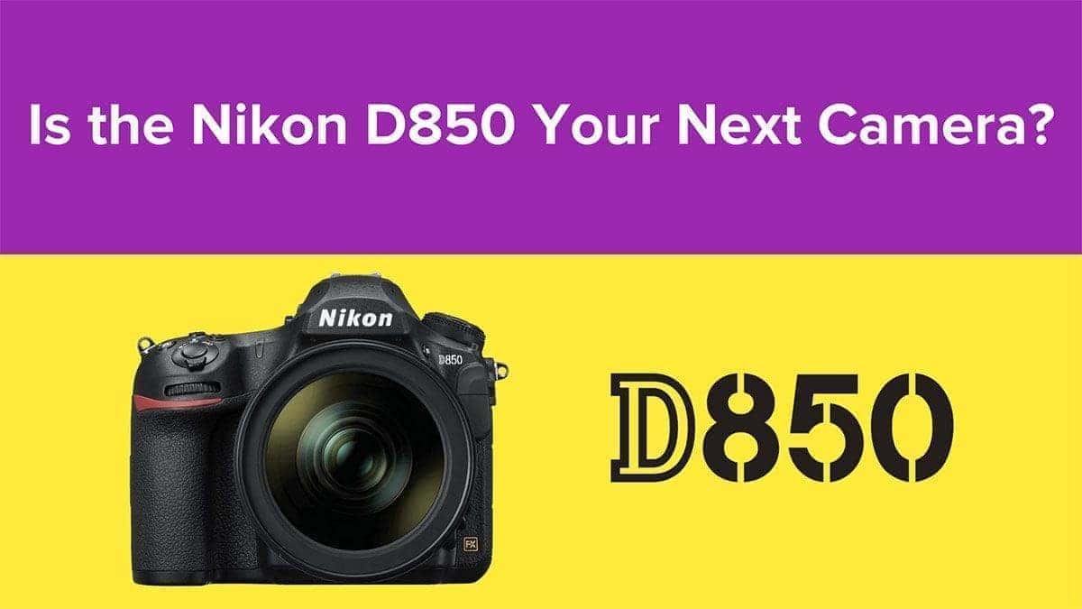 Is the Nikon D850 Your Next Camera?