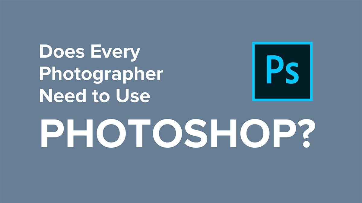 Does Every Photographer Need to Use Photoshop?