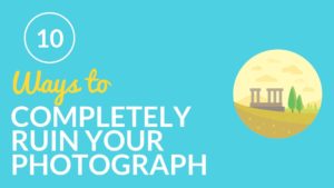 10 Ways to Completely Ruin Your Photograph