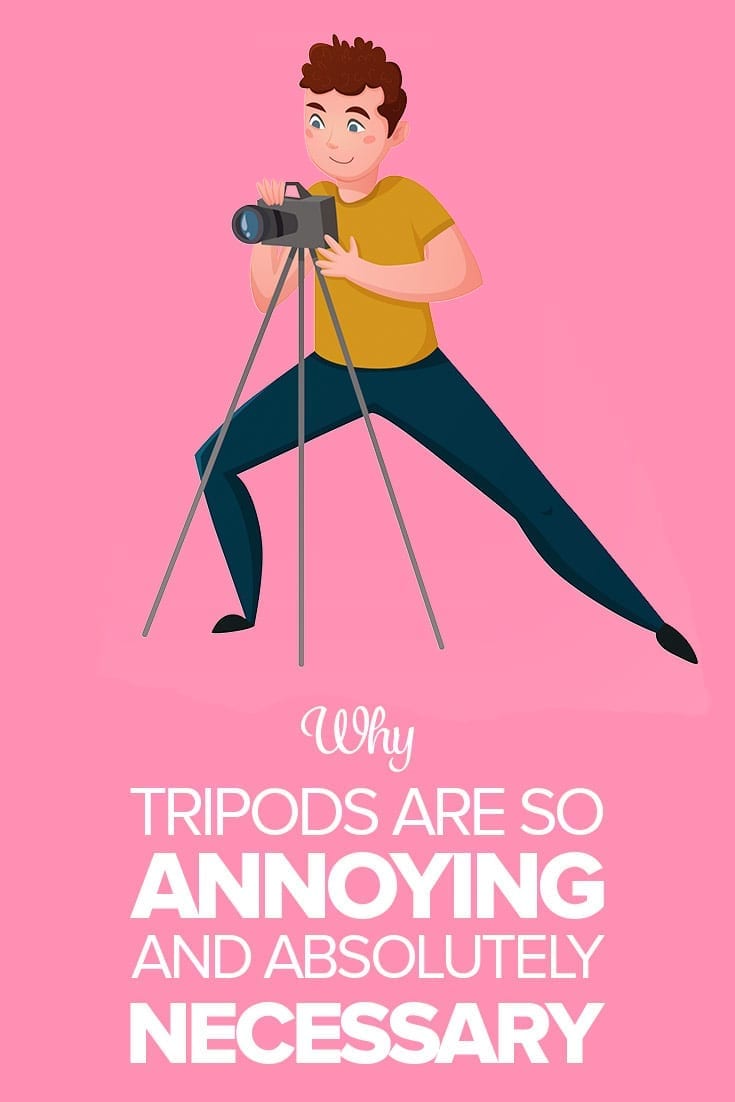 Why Tripods are Absolutely Necessary and so Annoying