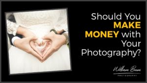 Should You MAKE MONEY with Your Photography?